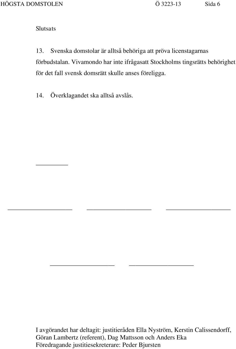 Vivamondo har inte ifrågasatt Stockholms tingsrätts behörighet för det fall svensk domsrätt skulle anses föreligga.