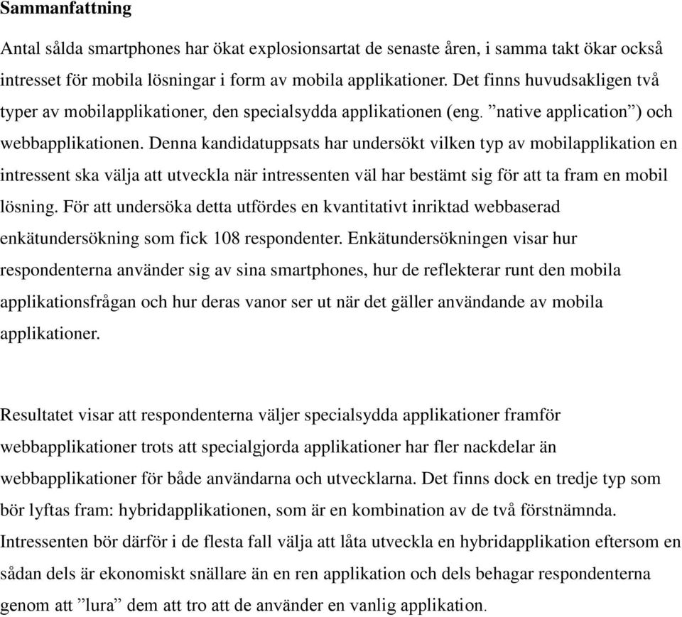 Denna kandidatuppsats har undersökt vilken typ av mobilapplikation en intressent ska välja att utveckla när intressenten väl har bestämt sig för att ta fram en mobil lösning.