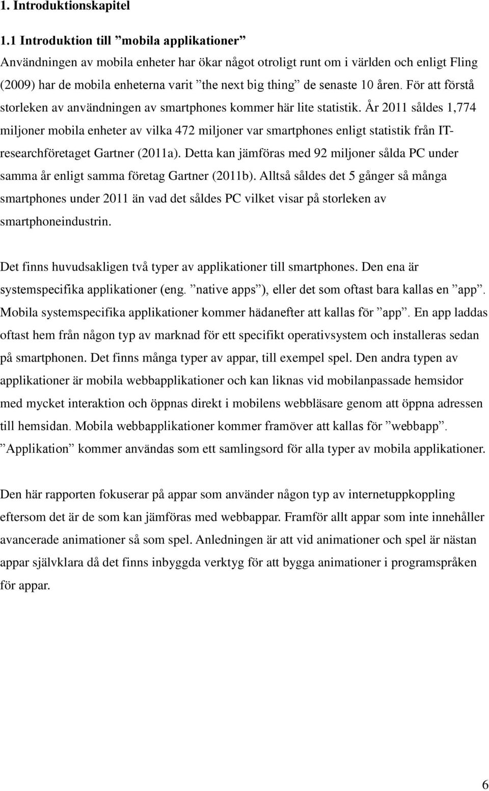 10 åren. För att förstå storleken av användningen av smartphones kommer här lite statistik.