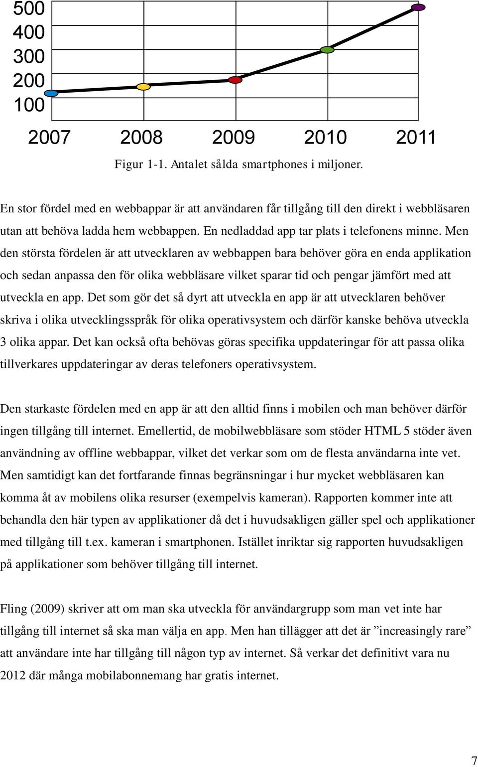 Men den största fördelen är att utvecklaren av webbappen bara behöver göra en enda applikation och sedan anpassa den för olika webbläsare vilket sparar tid och pengar jämfört med att utveckla en app.