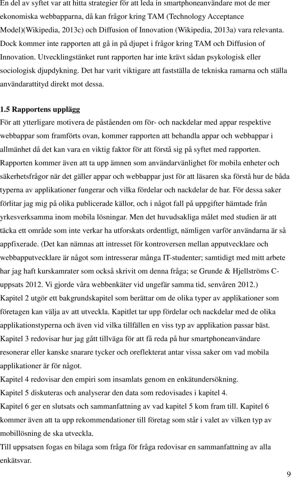 Utvecklingstänket runt rapporten har inte krävt sådan psykologisk eller sociologisk djupdykning. Det har varit viktigare att fastställa de tekniska ramarna och ställa användarattityd direkt mot dessa.