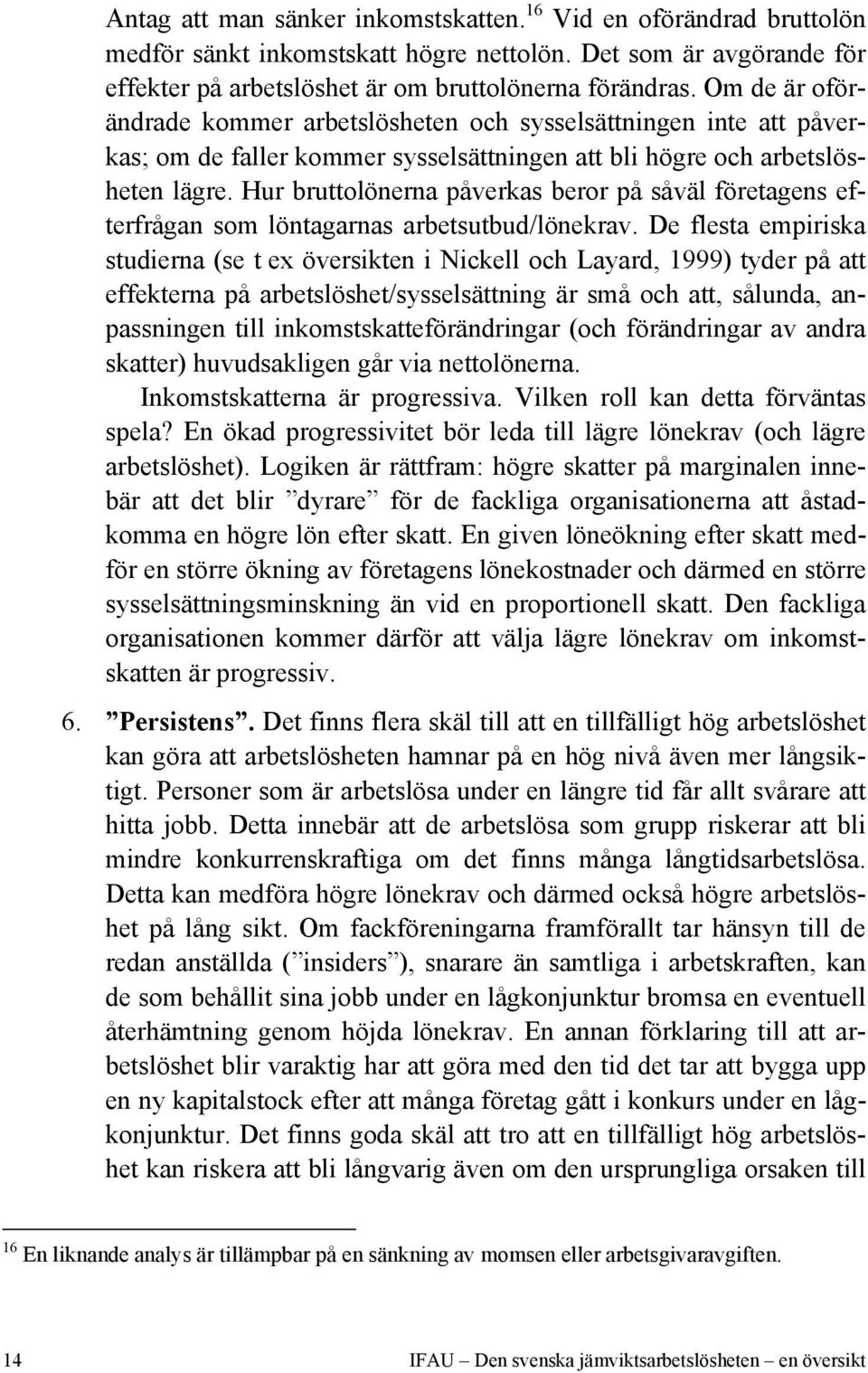 Hur bruttolönerna påverkas beror på såväl företagens efterfrågan som löntagarnas arbetsutbud/lönekrav.