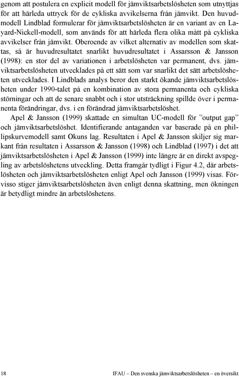 Oberoende av vilket alternativ av modellen som skattas, så är huvudresultatet snarlikt huvudresultatet i Assarsson & Jansson (1998): en stor del av variationen i arbetslösheten var permanent, dvs.