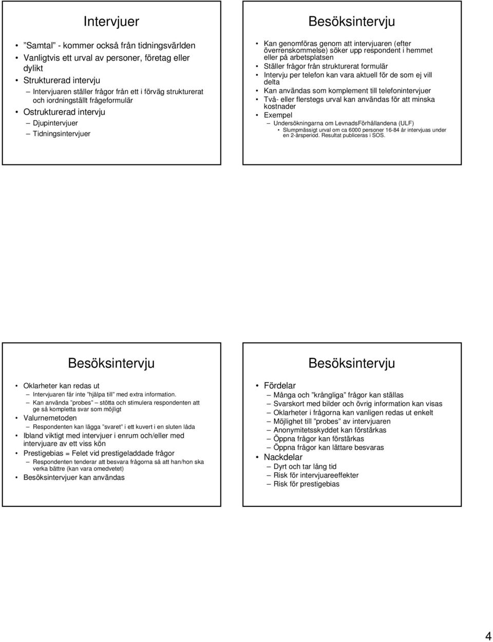 på arbetsplatsen Ställer frågor från strukturerat formulär Intervju per telefon kan vara aktuell för de som ej vill delta Kan användas som komplement till telefonintervjuer Två- eller flerstegs urval