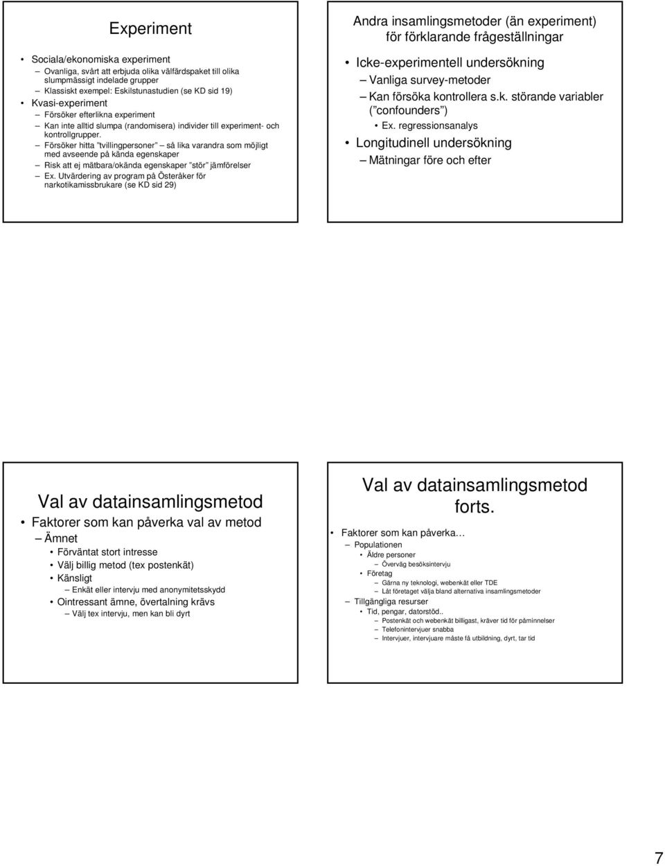 Försöker hitta tvillingpersoner så lika varandra som möjligt med avseende på kända egenskaper Risk att ej mätbara/okända egenskaper stör jämförelser Ex.