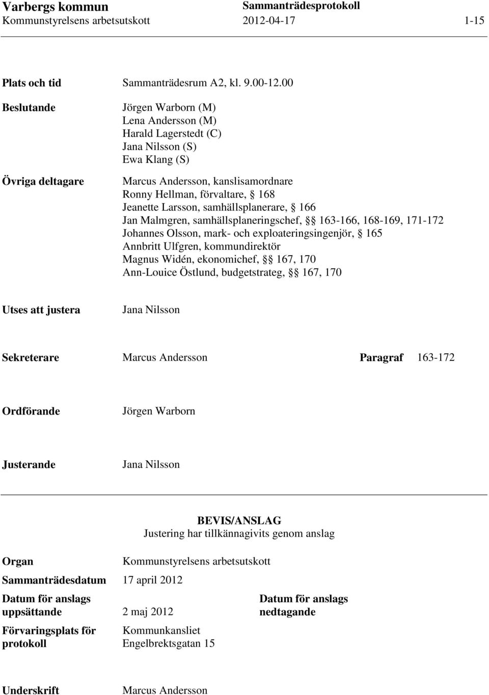 Larsson, samhällsplanerare, 166 Jan Malmgren, samhällsplaneringschef, 163-166, 168-169, 171-172 Johannes Olsson, mark- och exploateringsingenjör, 165 Annbritt Ulfgren, kommundirektör Magnus Widén,