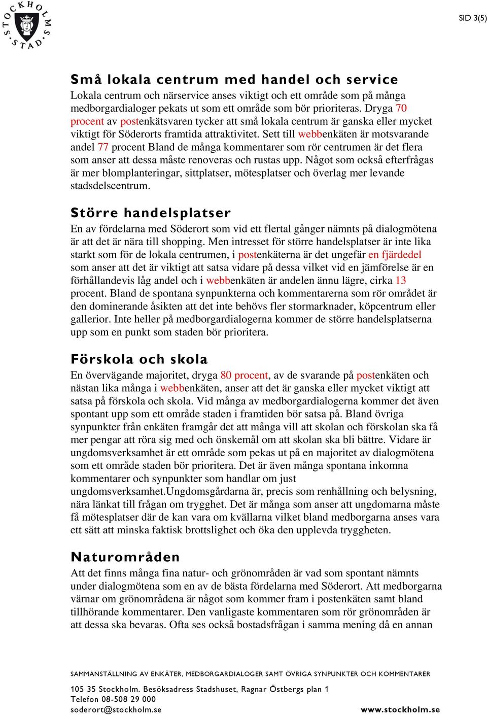 Sett till webbenkäten är motsvarande andel 77 procent Bland de många kommentarer som rör centrumen är det flera som anser att dessa måste renoveras och rustas upp.