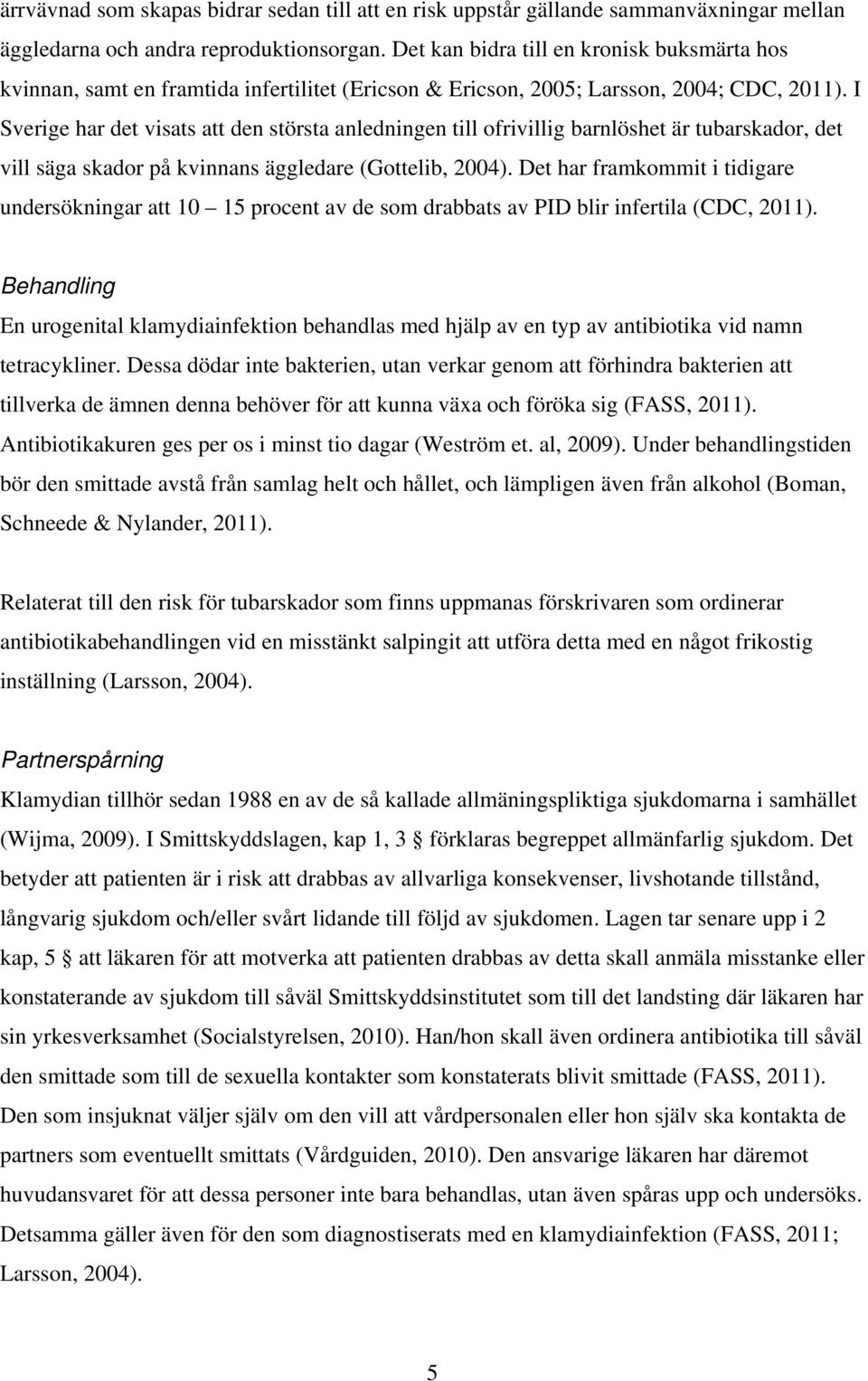 I Sverige har det visats att den största anledningen till ofrivillig barnlöshet är tubarskador, det vill säga skador på kvinnans äggledare (Gottelib, 2004).