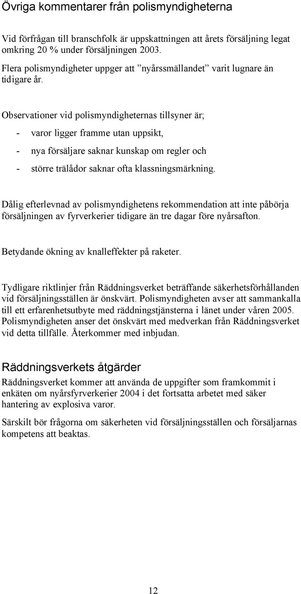 Observationer vid polismyndigheternas tillsyner är; - varor ligger framme utan uppsikt, - nya försäljare saknar kunskap om regler och - större trälådor saknar ofta klassningsmärkning.