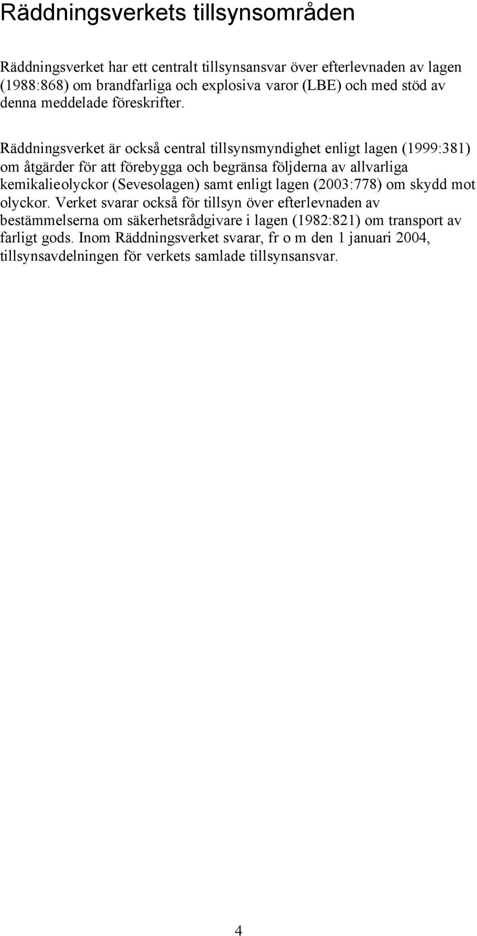 Räddningsverket är också central tillsynsmyndighet enligt lagen (1999:381) om åtgärder för att förebygga och begränsa följderna av allvarliga kemikalieolyckor