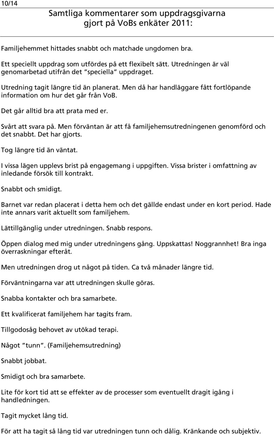 Men förväntan är att få familjehemsutredningenen genomförd och det snabbt. Det har gjorts. Tog längre tid än väntat. I vissa lägen upplevs brist på engagemang i uppgiften.