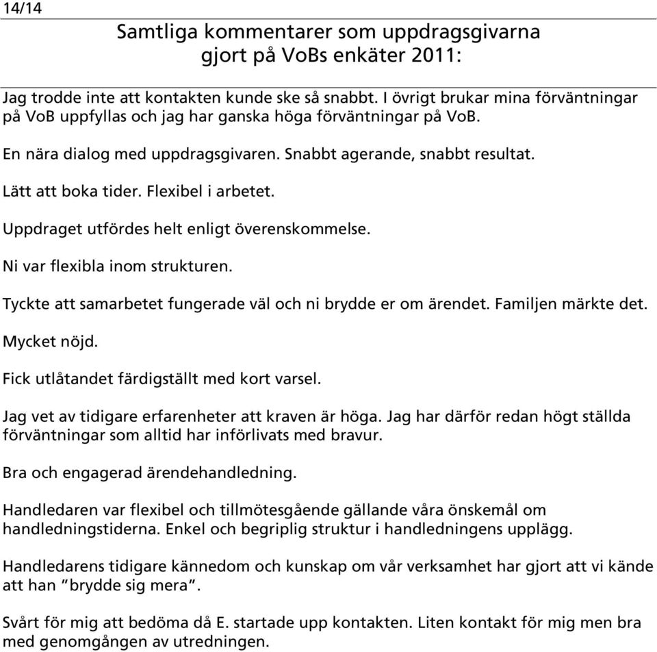 Tyckte att samarbetet fungerade väl och ni brydde er om ärendet. Familjen märkte det. Mycket nöjd. Fick utlåtandet färdigställt med kort varsel. Jag vet av tidigare erfarenheter att kraven är höga.