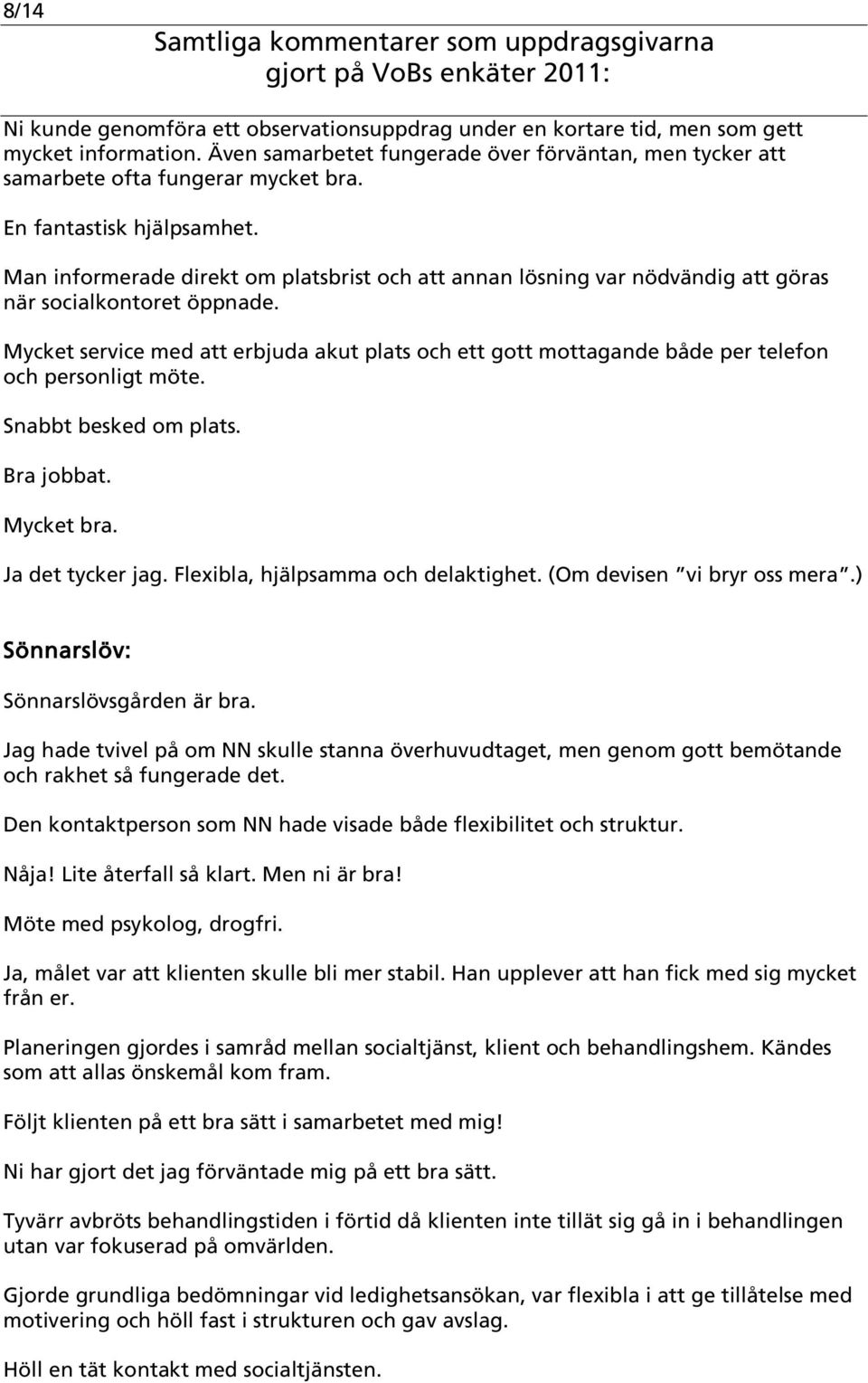 Mycket service med att erbjuda akut plats och ett gott mottagande både per telefon och personligt möte. Snabbt besked om plats. Bra jobbat. Mycket bra. Ja det tycker jag.