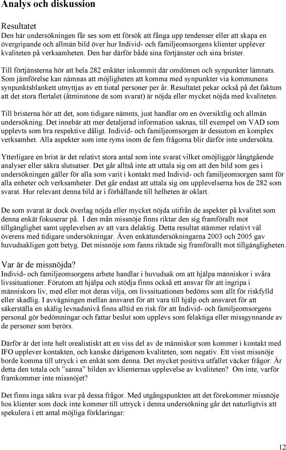 Som jämförelse kan nämnas att möjligheten att komma med synpunkter via kommunens synpunktsblankett utnyttjas av ett tiotal personer per år.