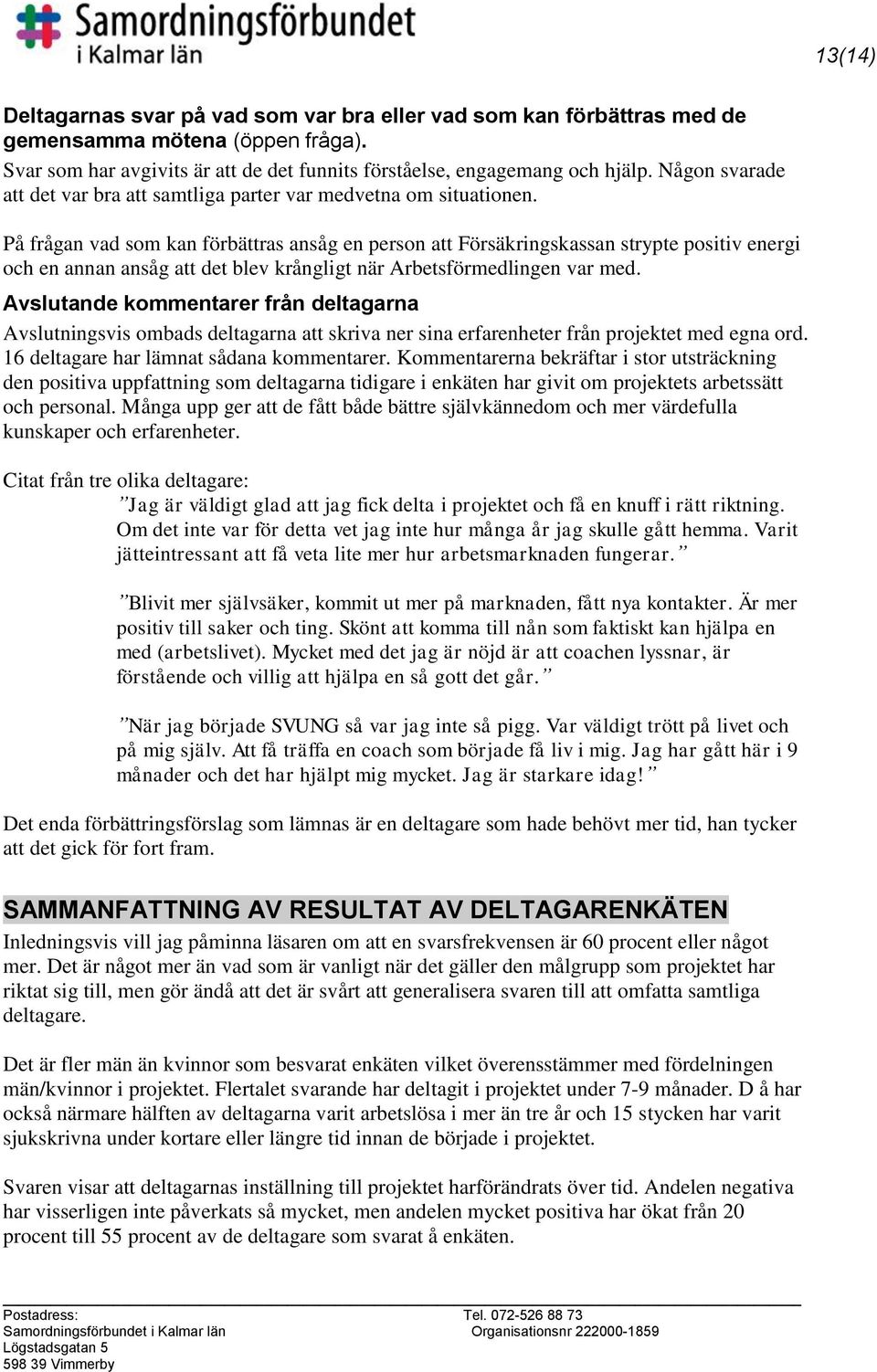 På frågan vad som kan förbättras ansåg en person att Försäkringskassan strypte positiv energi och en annan ansåg att det blev krångligt när Arbetsförmedlingen var med.