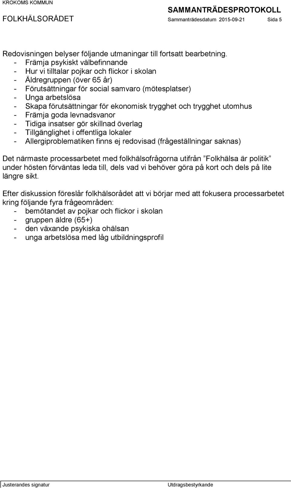 förutsättningar för ekonomisk trygghet och trygghet utomhus - Främja goda levnadsvanor - Tidiga insatser gör skillnad överlag - Tillgänglighet i offentliga lokaler - Allergiproblematiken finns ej