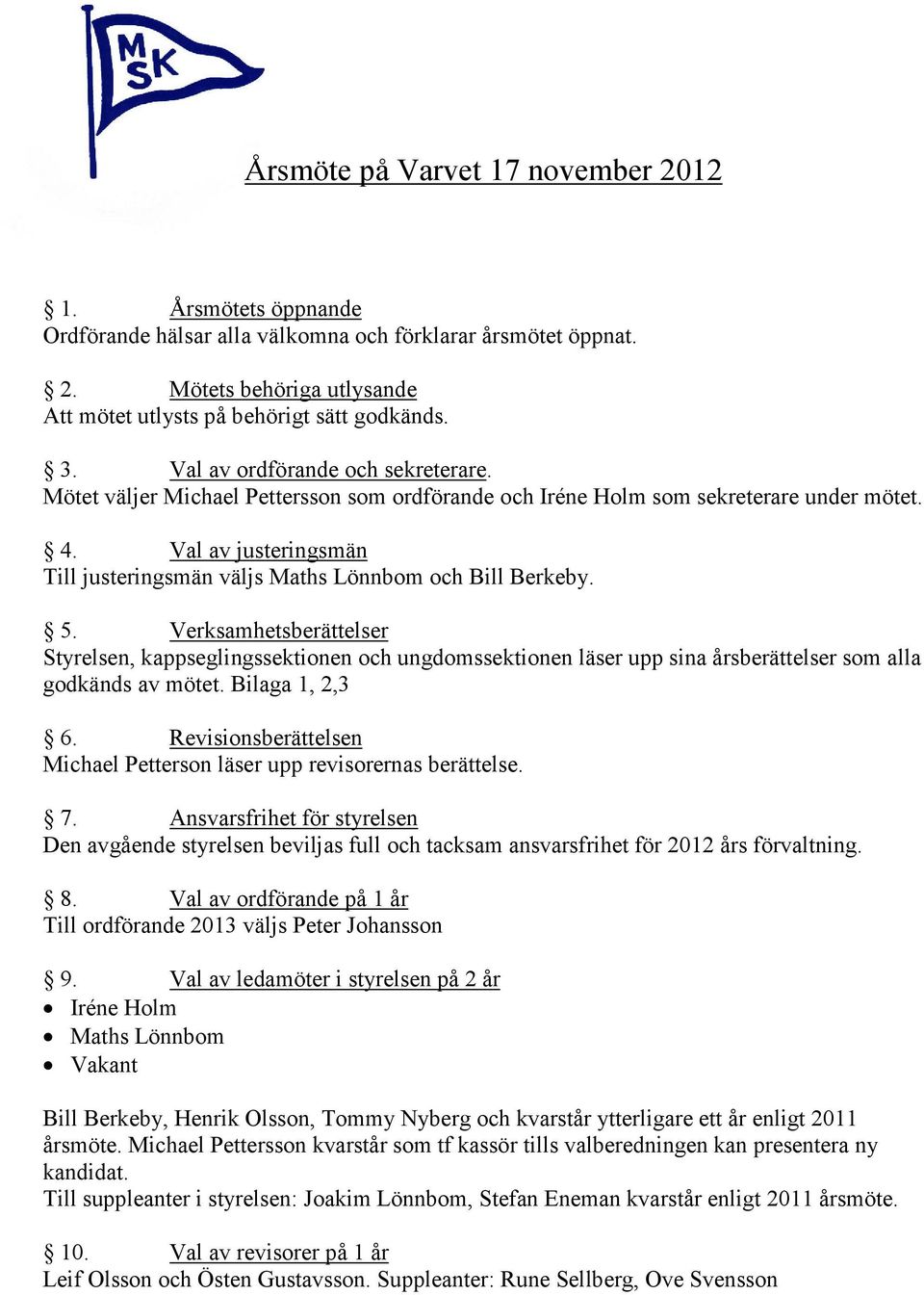 Val av justeringsmän Till justeringsmän väljs Maths Lönnbom och Bill Berkeby. 5.