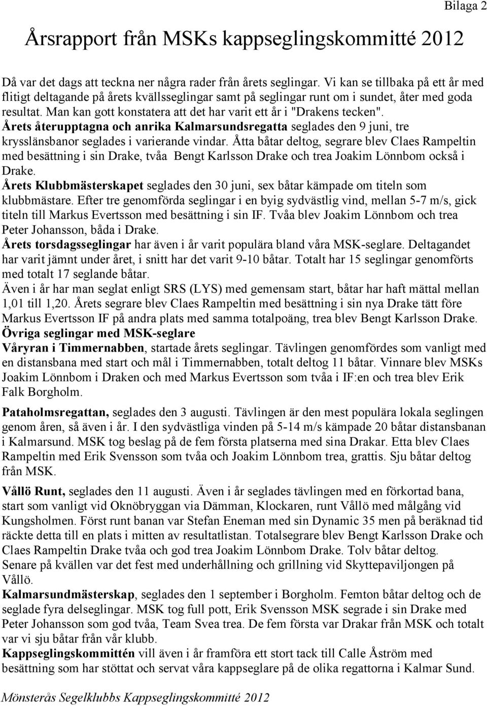 Man kan gott konstatera att det har varit ett år i "Drakens tecken". Årets återupptagna och anrika Kalmarsundsregatta seglades den 9 juni, tre krysslänsbanor seglades i varierande vindar.