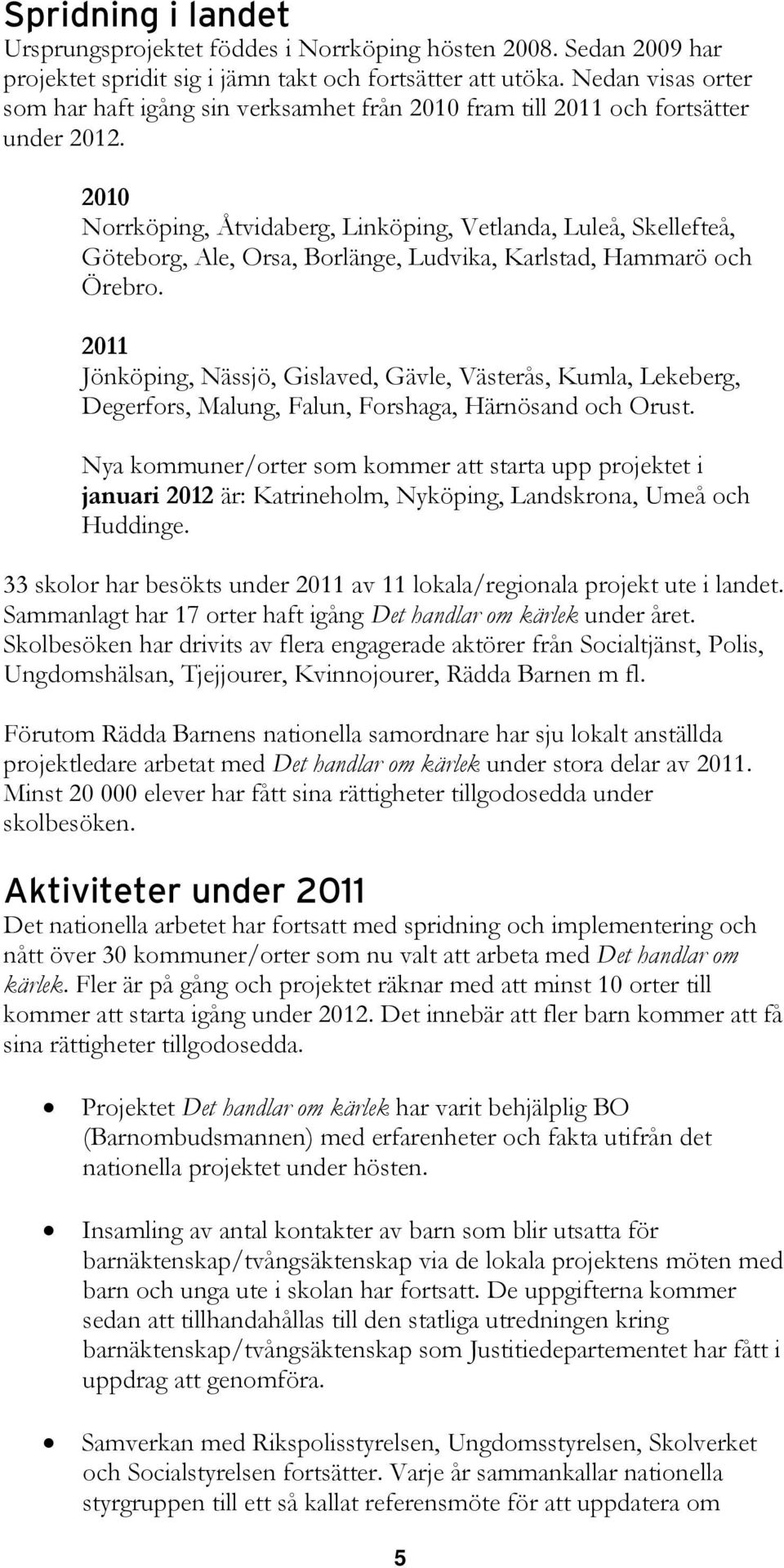 2010 Norrköping, Åtvidaberg, Linköping, Vetlanda, Luleå, Skellefteå, Göteborg, Ale, Orsa, Borlänge, Ludvika, Karlstad, Hammarö och Örebro.