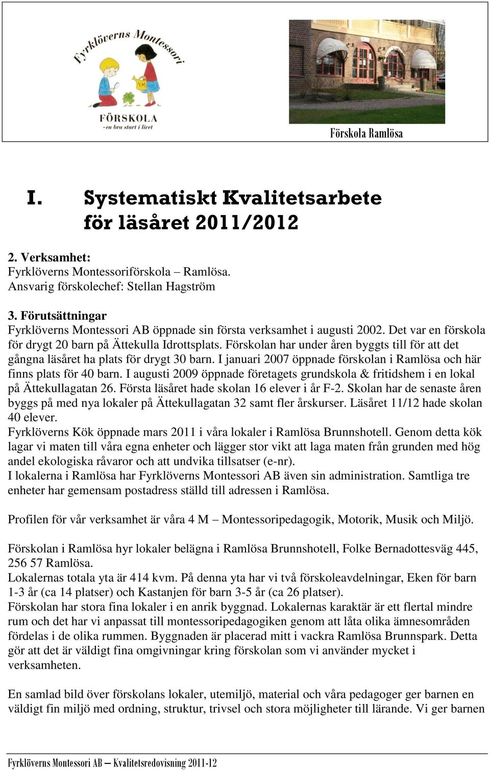 Förskolan har under åren byggts till för att det gångna läsåret ha plats för drygt 30 barn. I januari 2007 öppnade förskolan i Ramlösa och här finns plats för 40 barn.