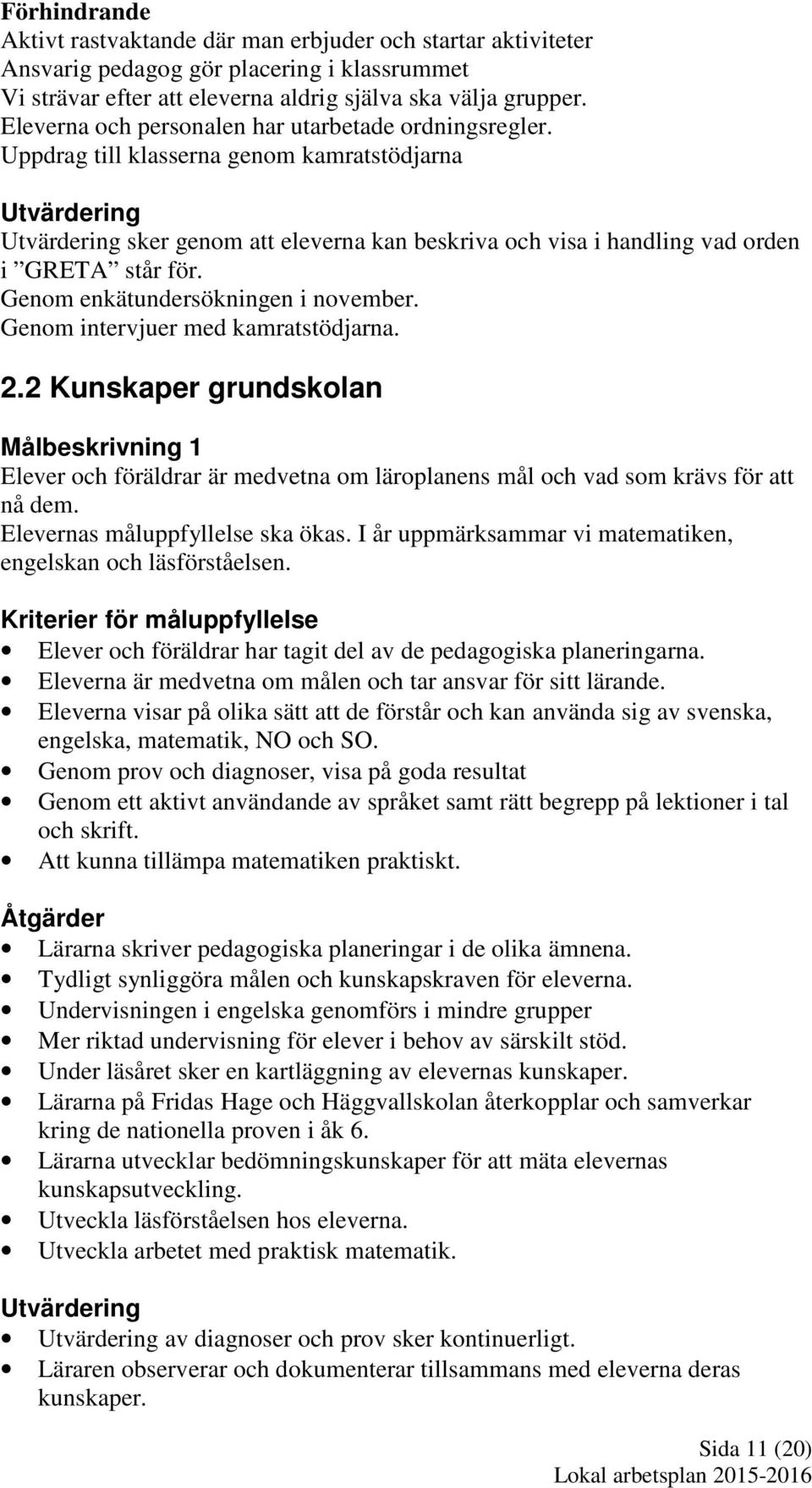 Uppdrag till klasserna genom kamratstödjarna Utvärdering Utvärdering sker genom att eleverna kan beskriva och visa i handling vad orden i GRETA står för. Genom enkätundersökningen i november.