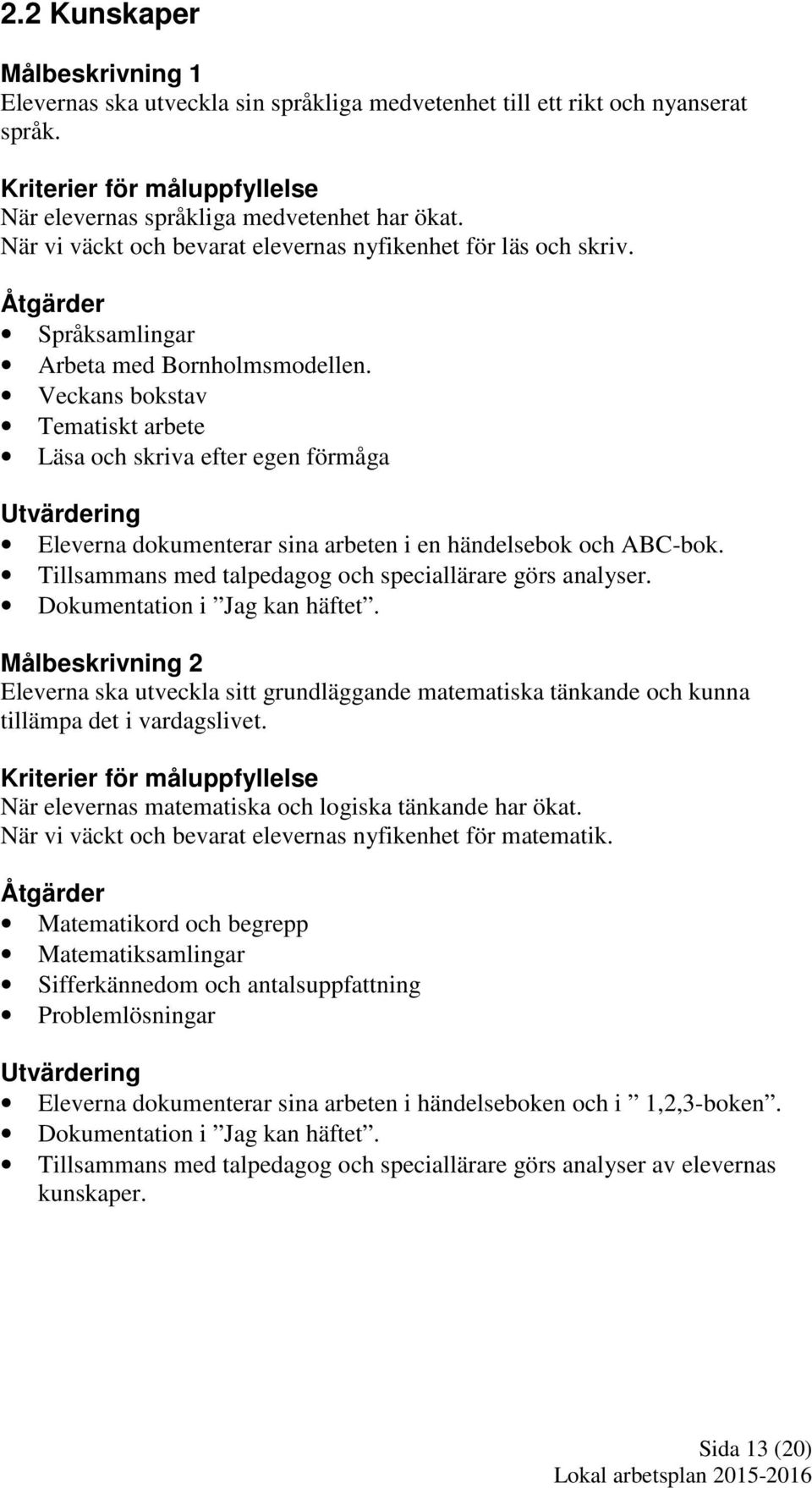 Veckans bokstav Tematiskt arbete Läsa och skriva efter egen förmåga Utvärdering Eleverna dokumenterar sina arbeten i en händelsebok och ABC-bok.