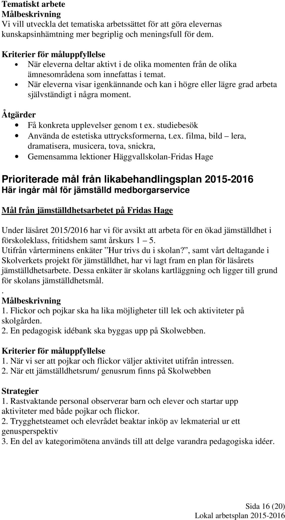 När eleverna visar igenkännande och kan i högre eller lägre grad arbeta självständigt i några moment. Åtgärder Få konkreta upplevelser genom t ex. studiebesök Använda de estetiska uttrycksformerna, t.