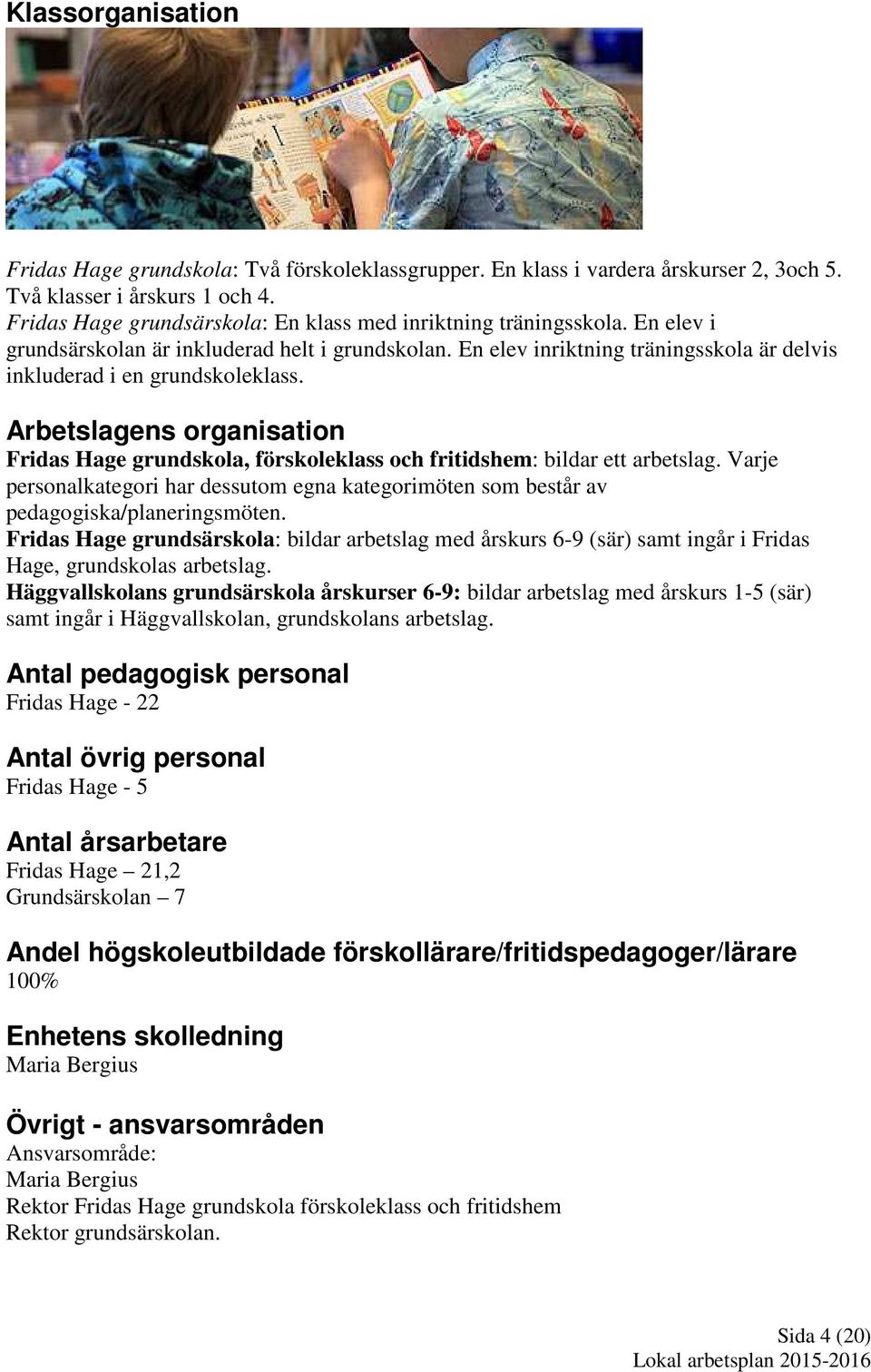 Arbetslagens organisation Fridas Hage grundskola, förskoleklass och fritidshem: bildar ett arbetslag. Varje personalkategori har dessutom egna kategorimöten som består av pedagogiska/planeringsmöten.