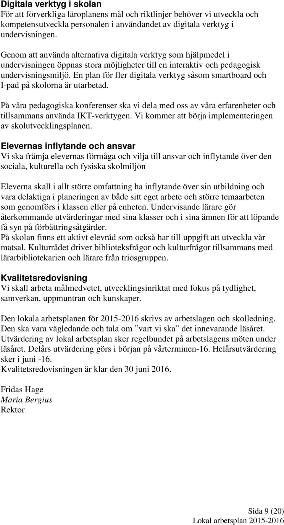 En plan för fler digitala verktyg såsom smartboard och I-pad på skolorna är utarbetad. På våra pedagogiska konferenser ska vi dela med oss av våra erfarenheter och tillsammans använda IKT-verktygen.