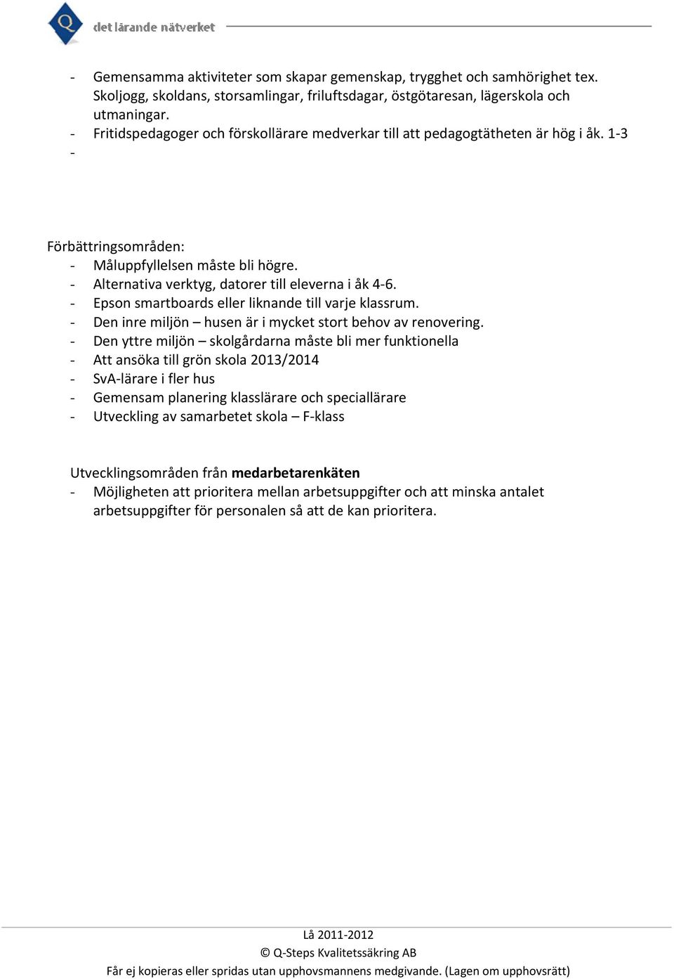 - Alternativa verktyg, datorer till eleverna i åk 4 6. - Epson smartboards eller liknande till varje klassrum. - Den inre miljön husen är i mycket stort behov av renovering.