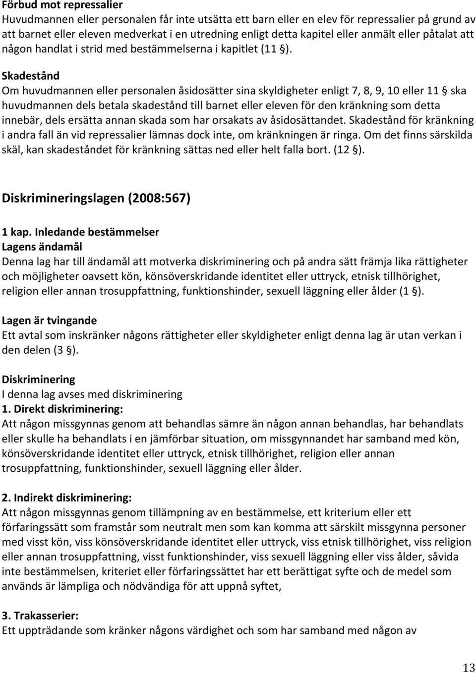 Skadestånd Om huvudmannen eller personalen åsidosätter sina skyldigheter enligt 7, 8, 9, 10 eller 11 ska huvudmannen dels betala skadestånd till barnet eller eleven för den kränkning som detta