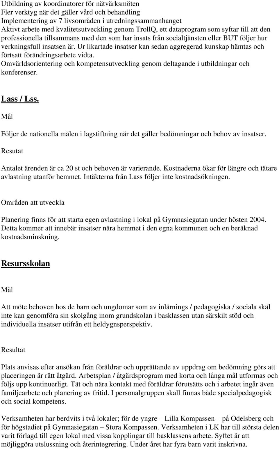 Ur likartade insatser kan sedan aggregerad kunskap hämtas och förtsatt förändringsarbete vidta. Omvärldsorientering och kompetensutveckling genom deltagande i utbildningar och konferenser. Lass / Lss.