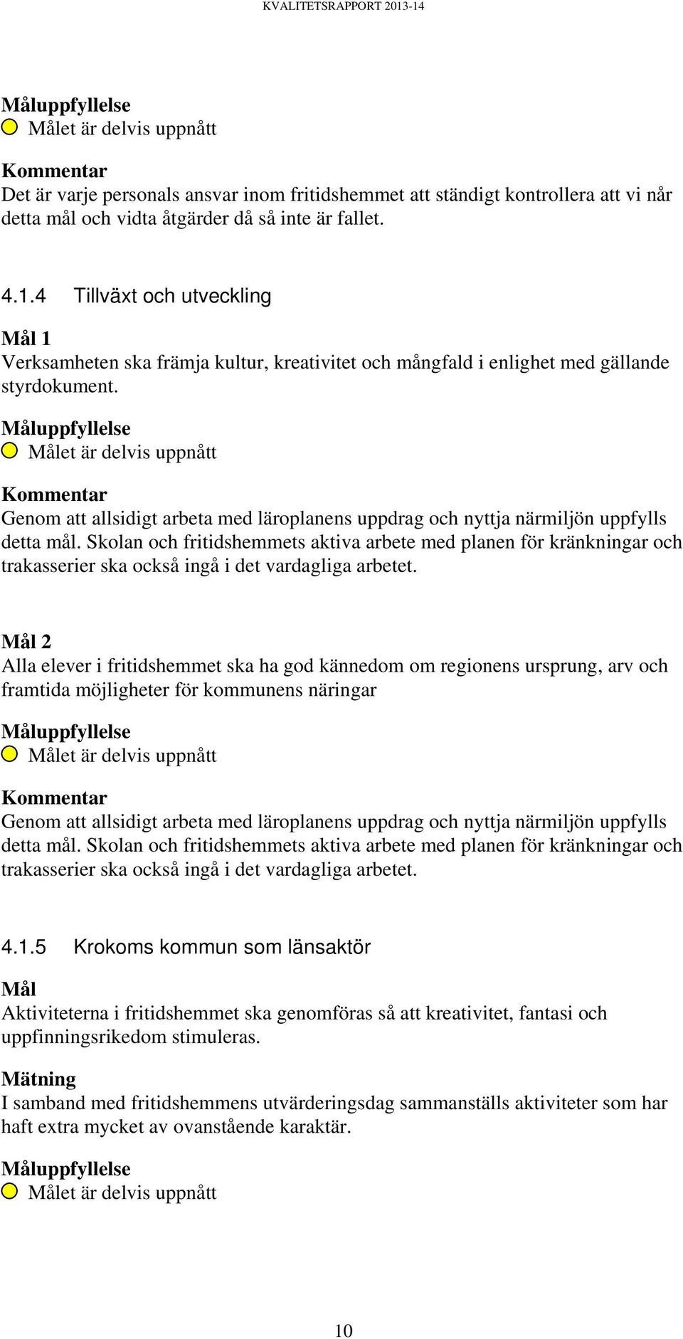 Målet är delvis uppnått Kommentar Genom att allsidigt arbeta med läroplanens uppdrag och nyttja närmiljön uppfylls detta mål.