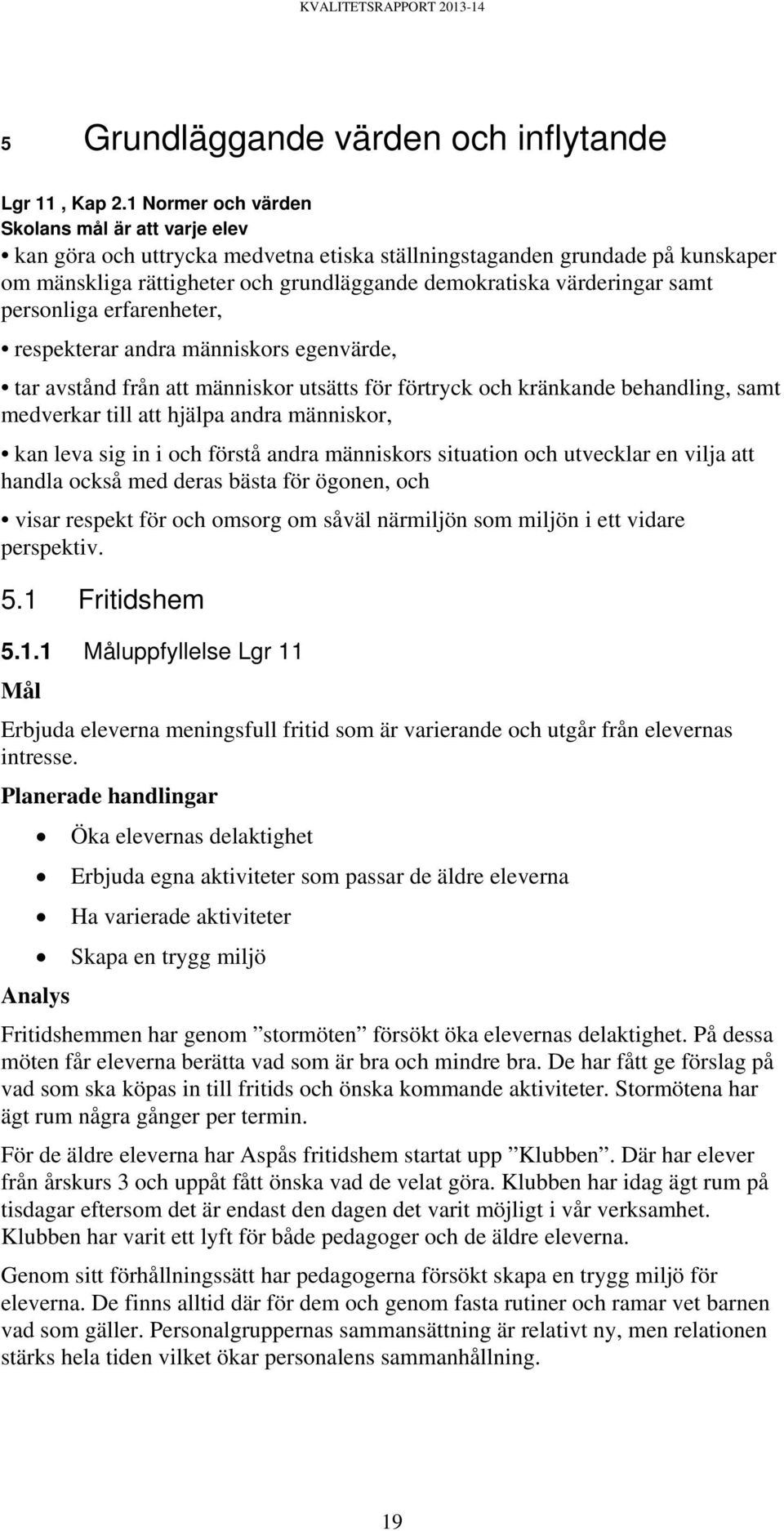 samt personliga erfarenheter, respekterar andra människors egenvärde, tar avstånd från att människor utsätts för förtryck och kränkande behandling, samt medverkar till att hjälpa andra människor, kan