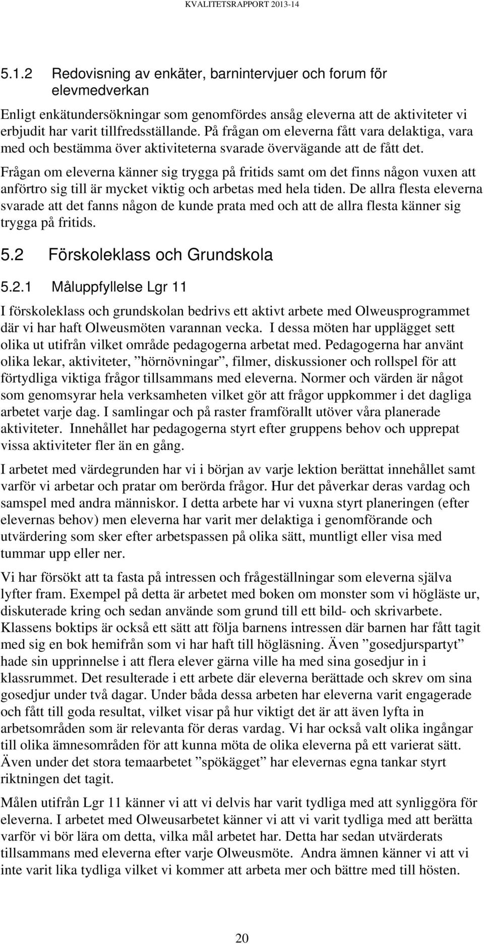 Frågan om eleverna känner sig trygga på fritids samt om det finns någon vuxen att anförtro sig till är mycket viktig och arbetas med hela tiden.