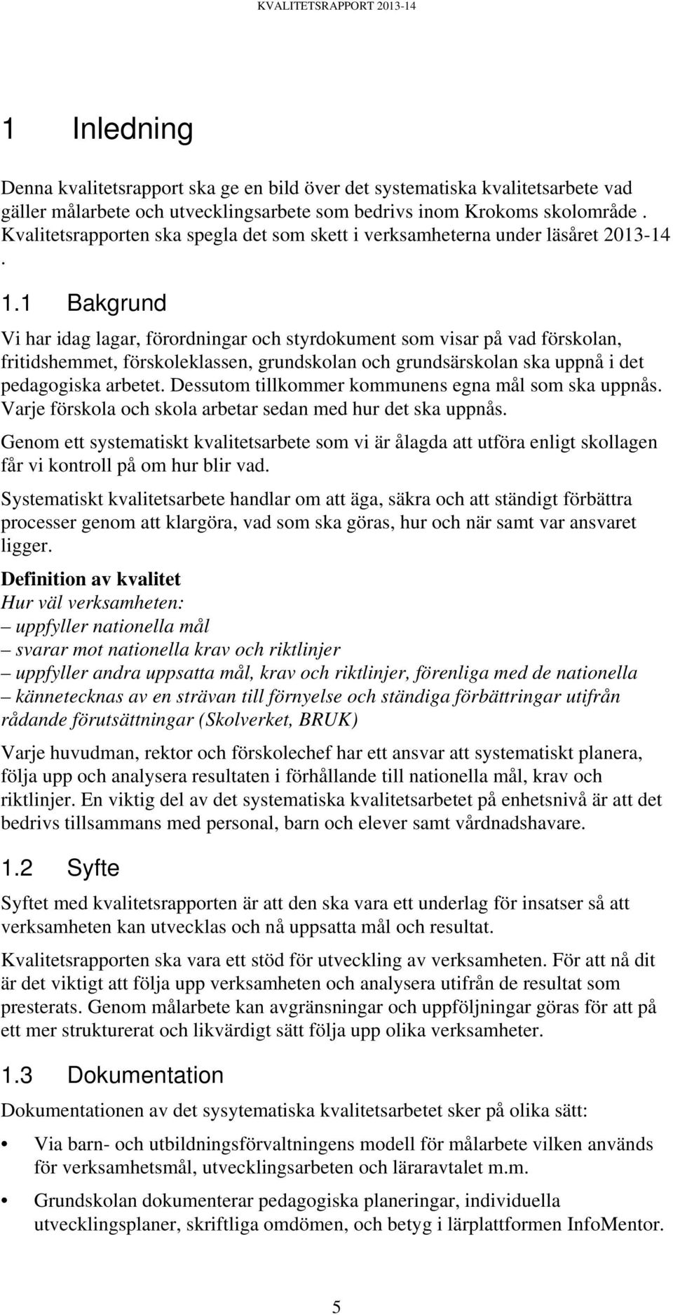 1 Bakgrund Vi har idag lagar, förordningar och styrdokument som visar på vad förskolan, fritidshemmet, förskoleklassen, grundskolan och grundsärskolan ska uppnå i det pedagogiska arbetet.