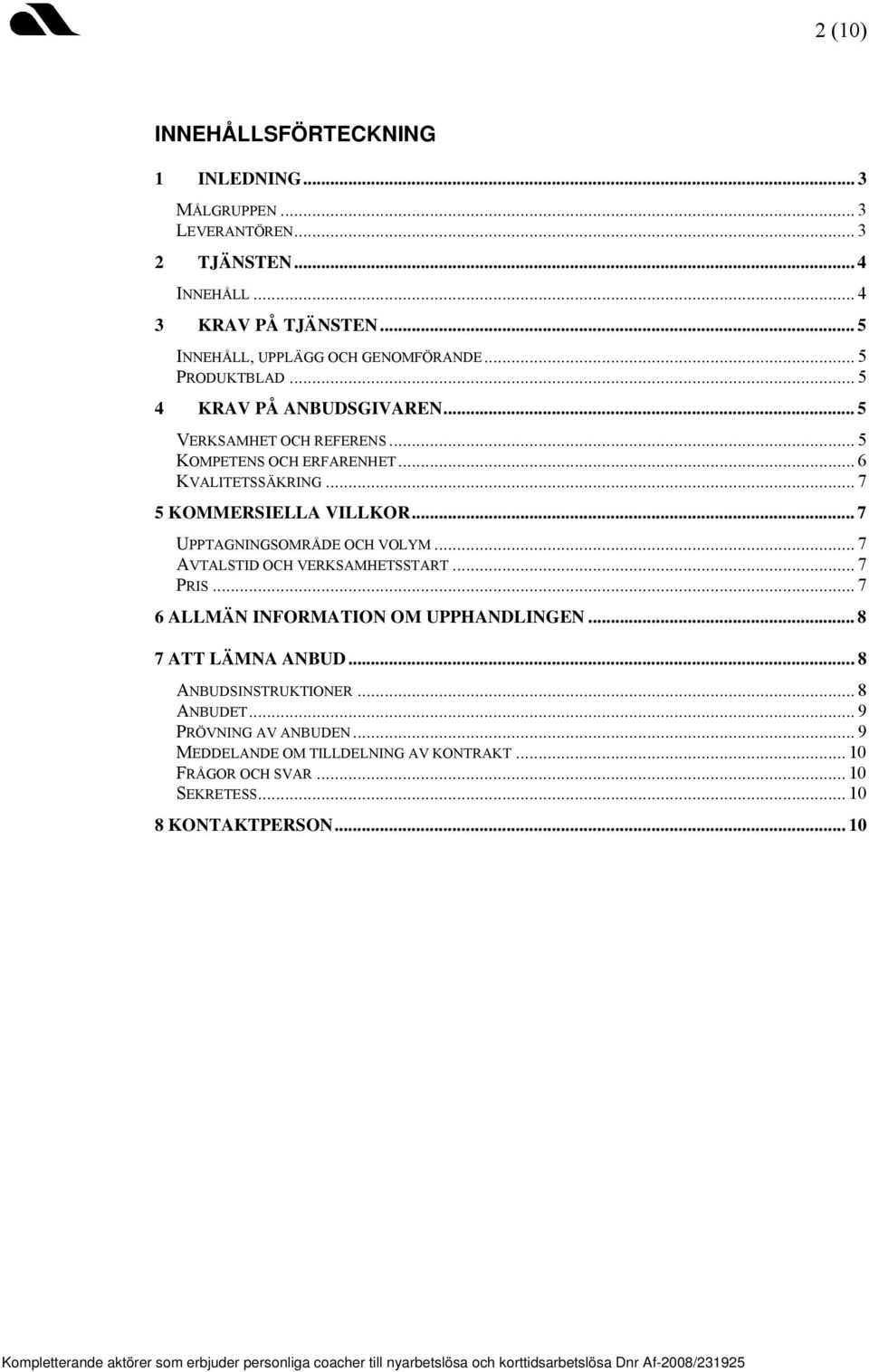 .. 7 AVTALSTID OCH VERKSAMHETSSTART... 7 PRIS... 7 6 ALLMÄN INFORMATION OM UPPHANDLINGEN... 8 7 ATT LÄMNA ANBUD... 8 ANBUDSINSTRUKTIONER... 8 ANBUDET... 9 PRÖVNING AV ANBUDEN.