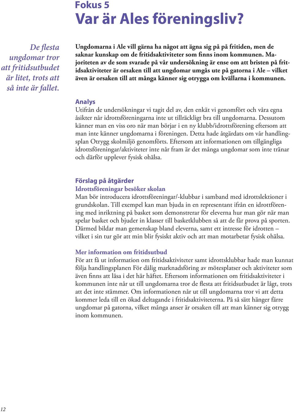 Majoriteten av de som svarade på vår undersökning är ense om att bristen på fritidsaktiviteter är orsaken till att ungdomar umgås ute på gatorna i Ale vilket även är orsaken till att många känner sig