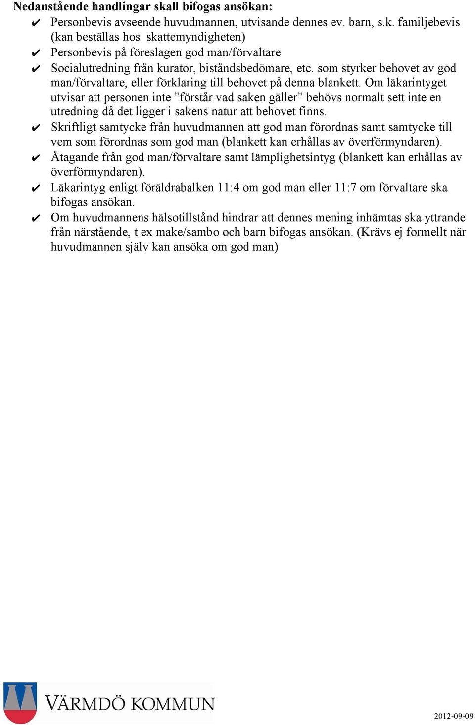 Om läkarintyget utvisar att personen inte förstår vad saken gäller behövs normalt sett inte en utredning då det ligger i sakens natur att behovet finns.