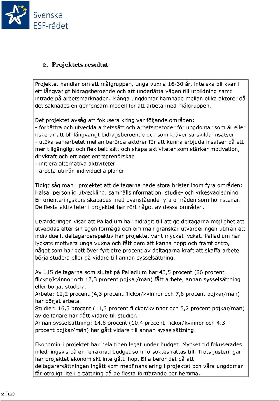 Det projektet avsåg att fokusera kring var följande områden: - förbättra och utveckla arbetssätt och arbetsmetoder för ungdomar som är eller riskerar att bli långvarigt bidragsberoende och som kräver