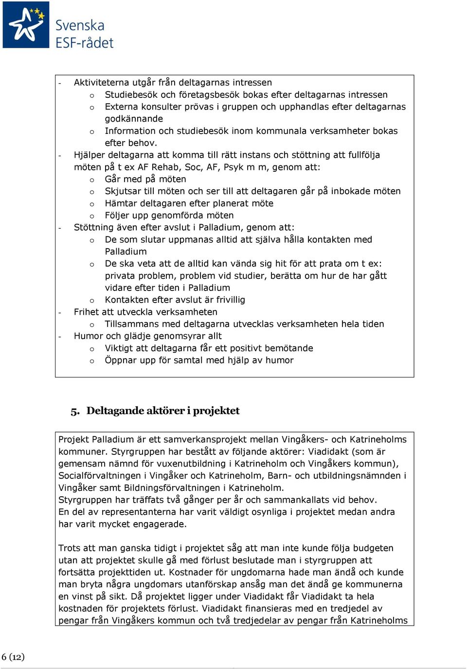 - Hjälper deltagarna att komma till rätt instans och stöttning att fullfölja möten på t ex AF Rehab, Soc, AF, Psyk m m, genom att: o Går med på möten o Skjutsar till möten och ser till att deltagaren