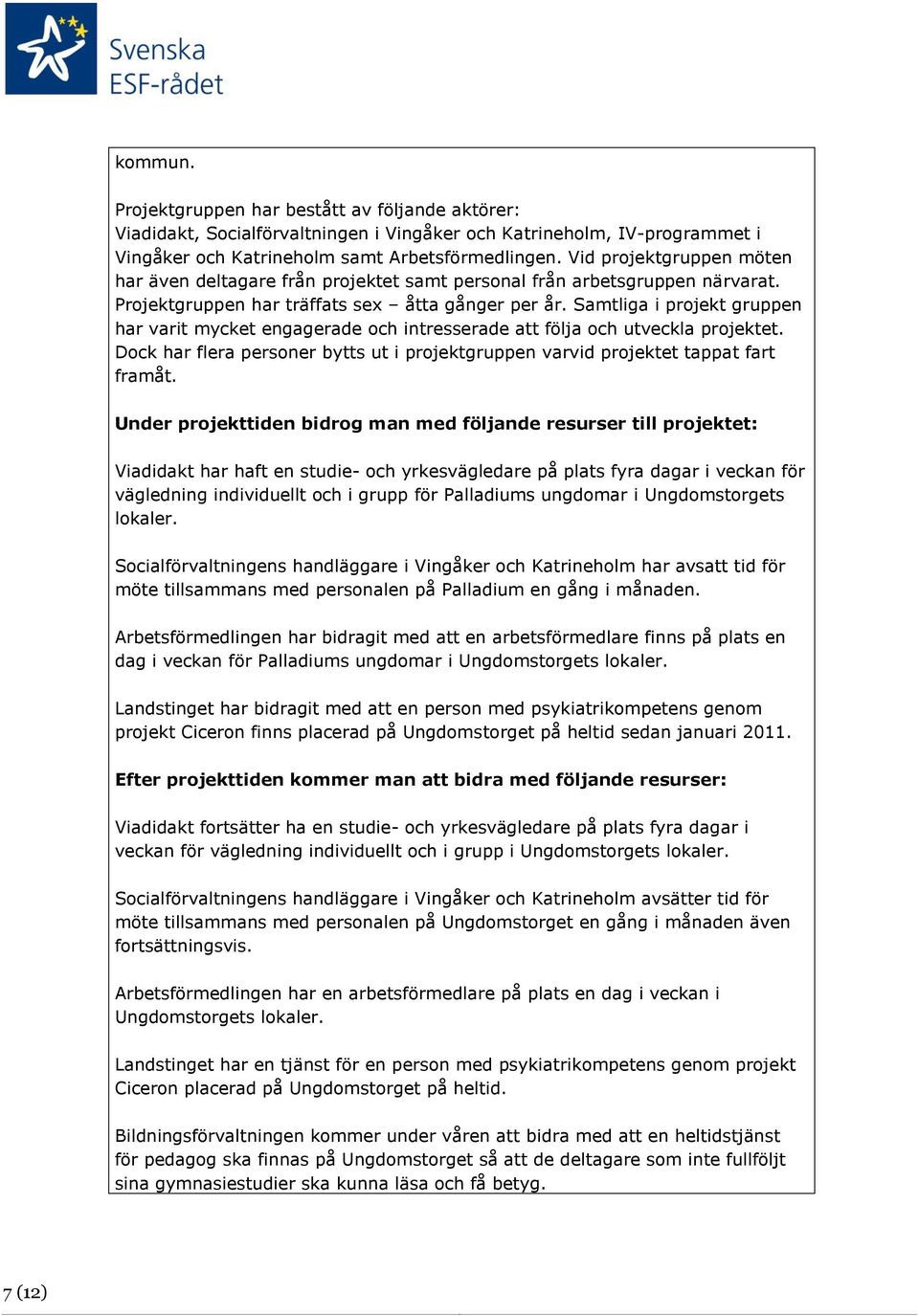 Samtliga i projekt gruppen har varit mycket engagerade och intresserade att följa och utveckla projektet. Dock har flera personer bytts ut i projektgruppen varvid projektet tappat fart framåt.