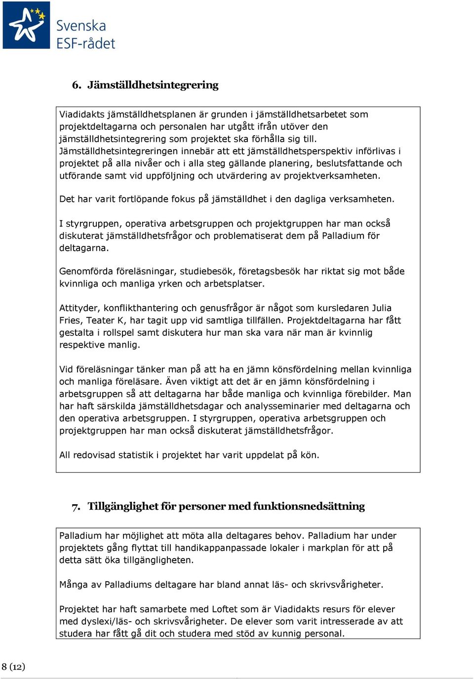 Jämställdhetsintegreringen innebär att ett jämställdhetsperspektiv införlivas i projektet på alla nivåer och i alla steg gällande planering, beslutsfattande och utförande samt vid uppföljning och