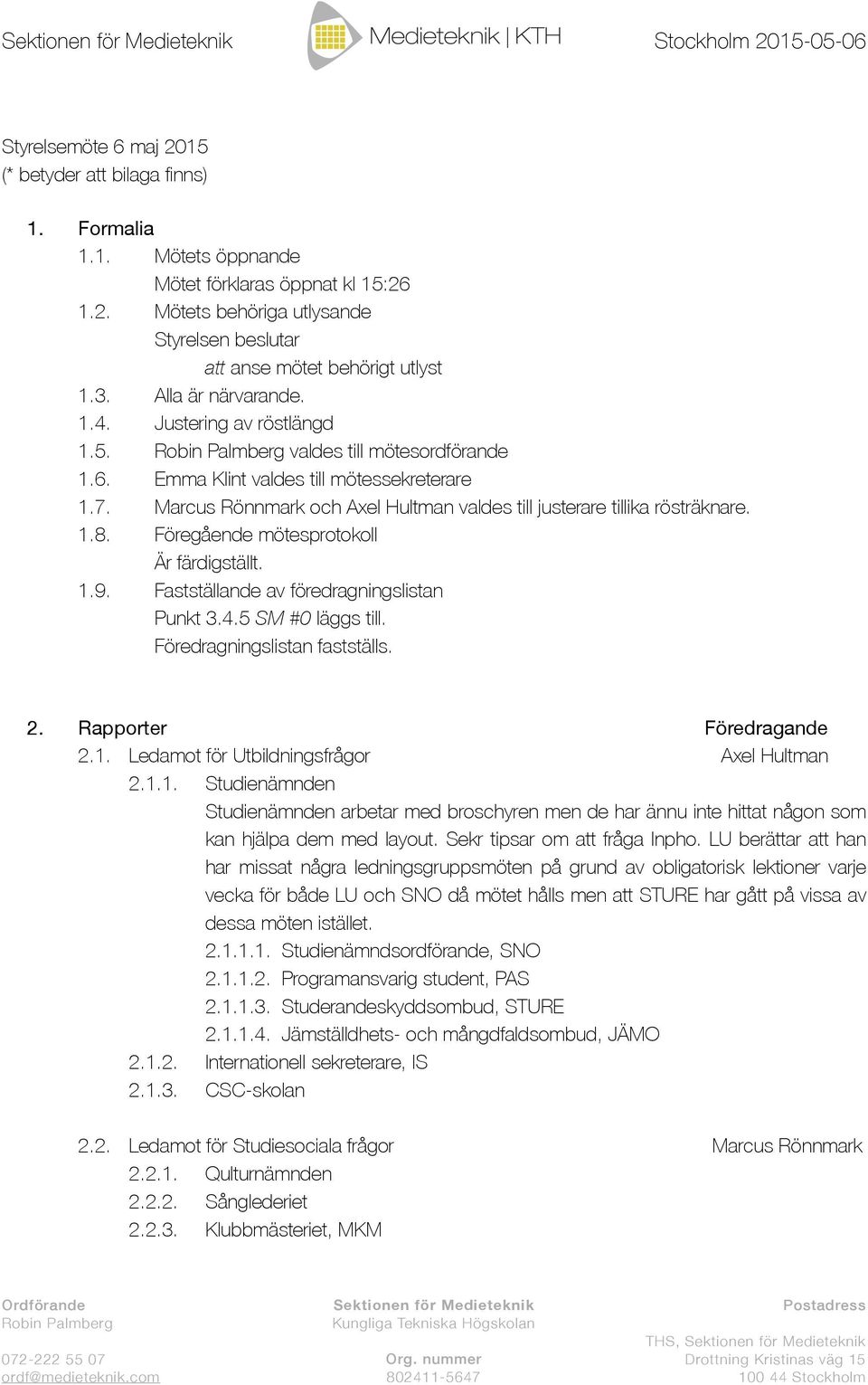 Marcus Rönnmark och Axel Hultman valdes till justerare tillika rösträknare. 1.8. Föregående mötesprotokoll Är färdigställt. 1.9. Fastställande av föredragningslistan Punkt 3.4.5 SM #0 läggs till.