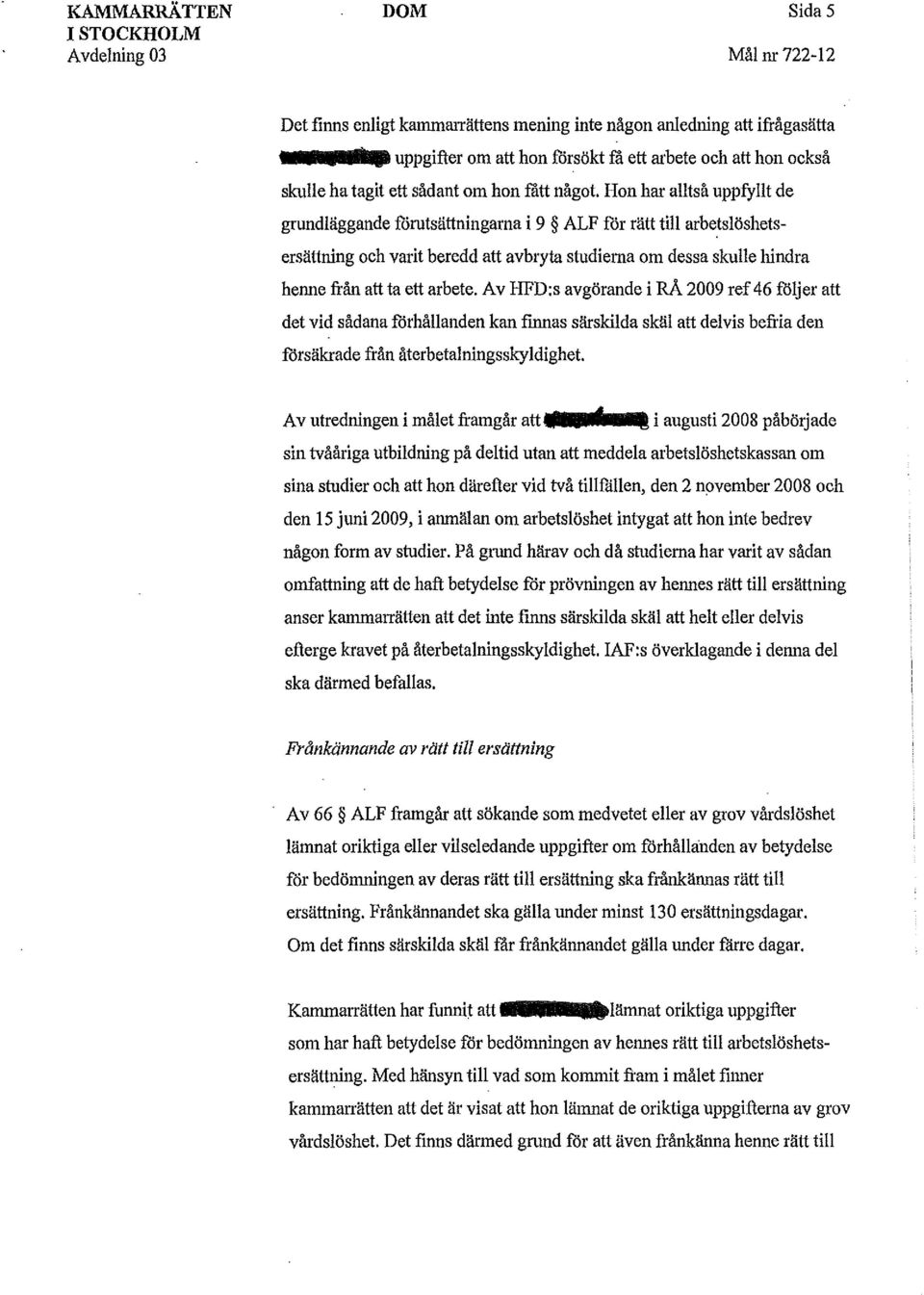 Hon har alltså uppfyllt de grundläggande fårutsättningarna i 9 ALF får rätt till arbetslöshetsersättning och varit beredd att avbryta studierna om dessa skulle hindra henne från att ta ett arbete.