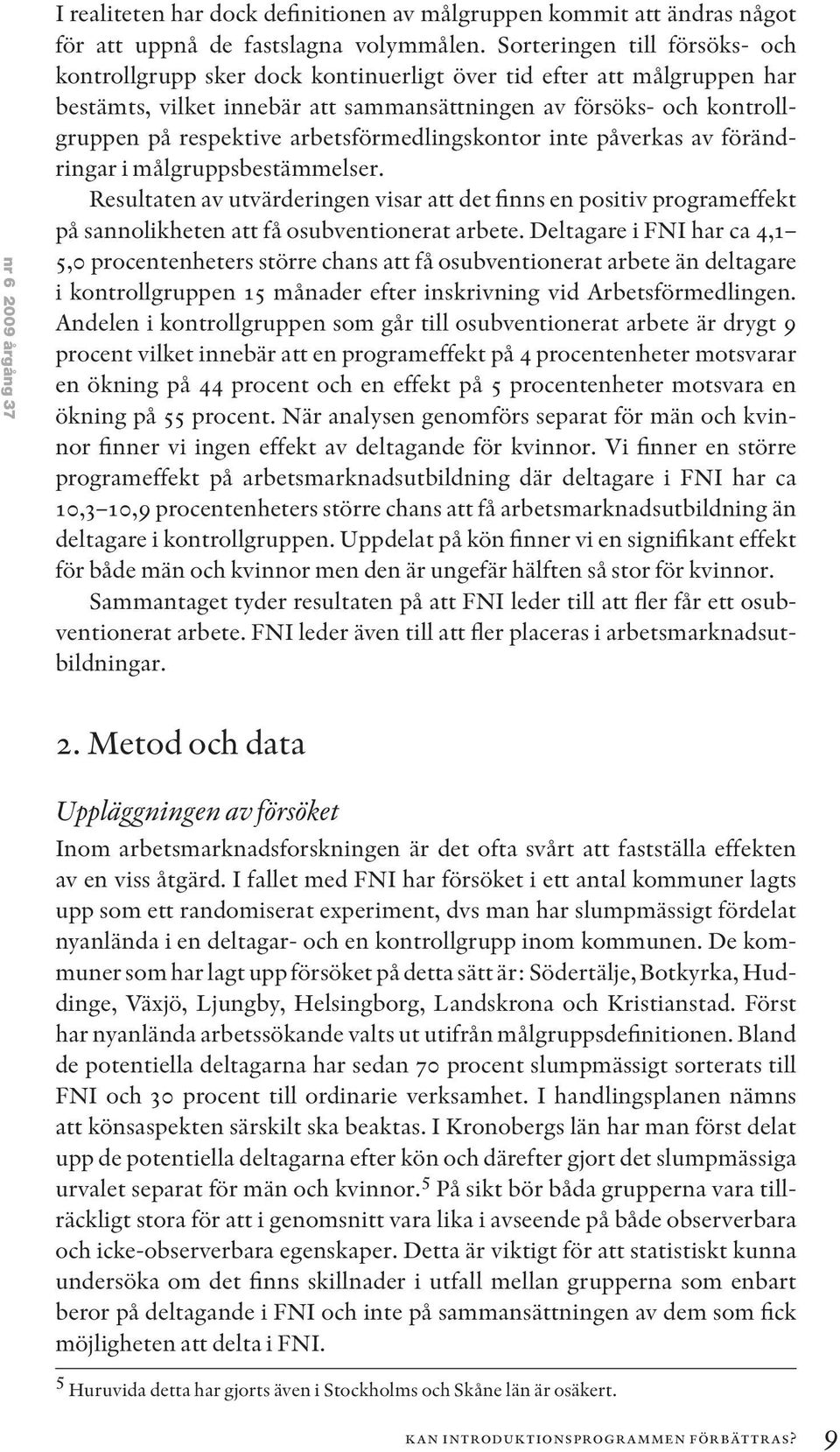 arbetsförmedlingskontor inte påverkas av förändringar i målgruppsbestämmelser. Resultaten av utvärderingen visar att det finns en positiv programeffekt på sannolikheten att få osubventionerat arbete.