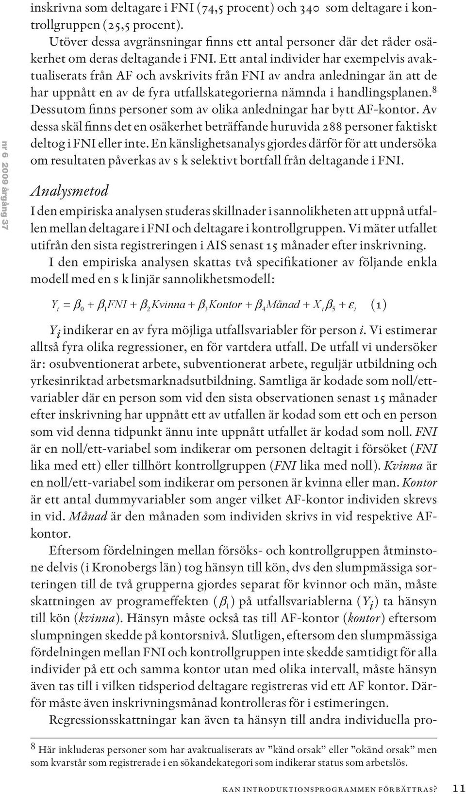 Ett antal individer har exempelvis avaktualiserats från AF och avskrivits från FNI av andra anledningar än att de har uppnått en av de fyra utfallskategorierna nämnda i handlingsplanen.