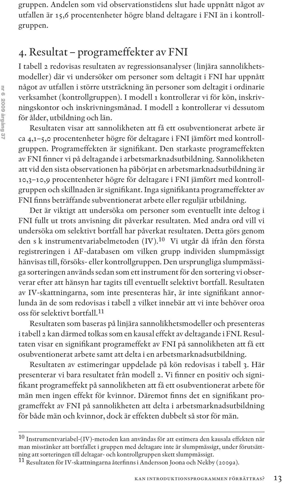 större utsträckning än personer som deltagit i ordinarie verksamhet (kontrollgruppen). I modell 1 kontrollerar vi för kön, inskrivningskontor och inskrivningsmånad.