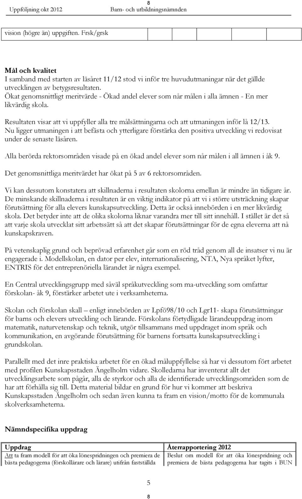 Nu ligger utmaningen i att befästa och ytterligare förstärka den positiva utveckling vi redovisat under de senaste läsåren.