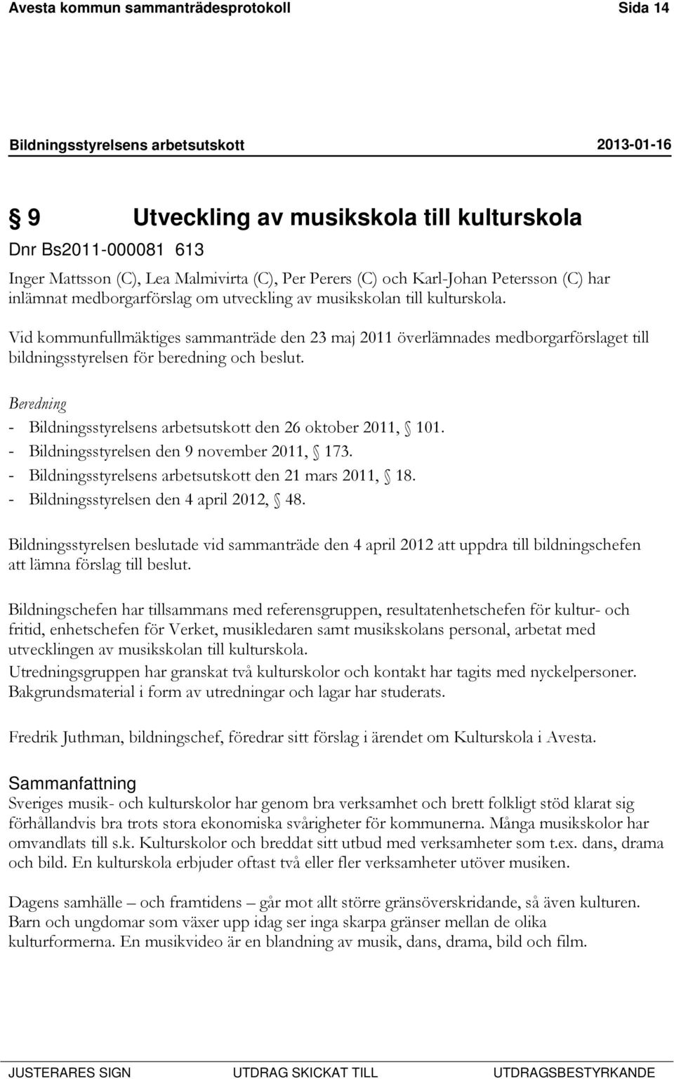 Vid kommunfullmäktiges sammanträde den 23 maj 2011 överlämnades medborgarförslaget till bildningsstyrelsen för beredning och beslut. Beredning - den 26 oktober 2011, 101.